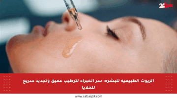 الزيوت الطبيعية للبشرة: سر الخبراء لترطيب عميق وتجديد سريع للخلايا